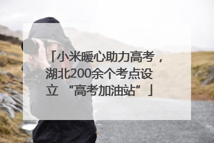 小米暖心助力高考，湖北200余个考点设立 “高考加油站”