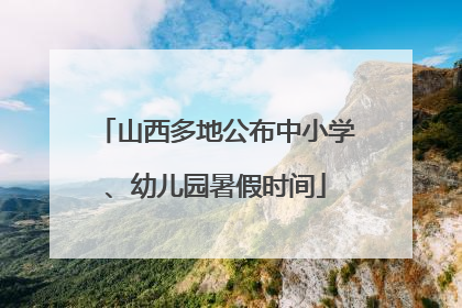 山西多地公布中小学、幼儿园暑假时间