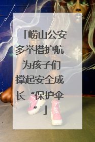 崂山公安多举措护航 为孩子们撑起安全成长“保护伞”