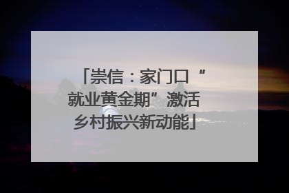 崇信：家门口“就业黄金期”激活乡村振兴新动能