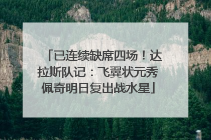 已连续缺席四场！达拉斯队记：飞翼状元秀佩奇明日复出战水星