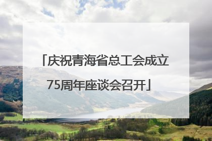 庆祝青海省总工会成立75周年座谈会召开
