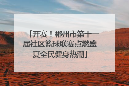 开赛！郴州市第十一届社区篮球联赛点燃盛夏全民健身热潮