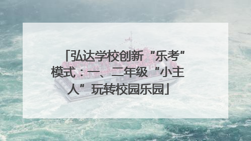 弘达学校创新“乐考”模式：一、二年级“小主人”玩转校园乐园