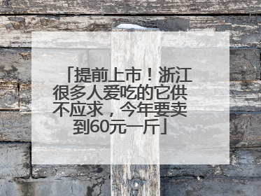 提前上市！浙江很多人爱吃的它供不应求，今年要卖到60元一斤