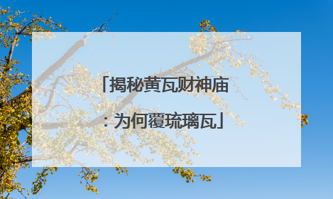 揭秘黄瓦财神庙：为何覆琉璃瓦