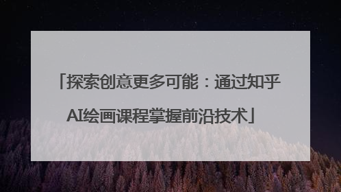 探索创意更多可能：通过知乎AI绘画课程掌握前沿技术