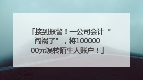 接到报警！一公司会计“闯祸了”，将10000000元误转陌生人账户！