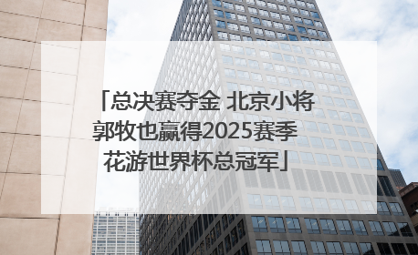 总决赛夺金 北京小将郭牧也赢得2025赛季花游世界杯总冠军