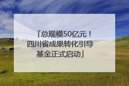 总规模50亿元！四川省成果转化引导基金正式启动