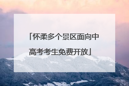 怀柔多个景区面向中高考考生免费开放