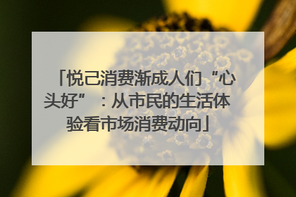 悦己消费渐成人们“心头好”：从市民的生活体验看市场消费动向
