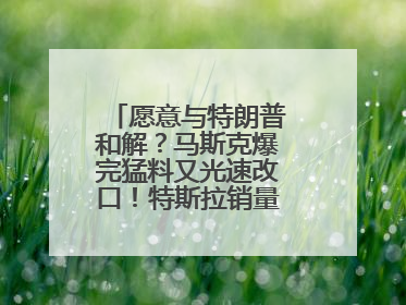 愿意与特朗普和解？马斯克爆完猛料又光速改口！特斯拉销量跌完股价跌