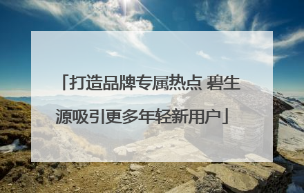 打造品牌专属热点 碧生源吸引更多年轻新用户