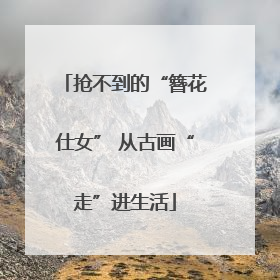 抢不到的“簪花仕女” 从古画“走”进生活