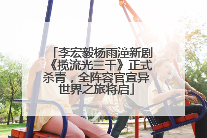 李宏毅杨雨潼新剧《揽流光三千》正式杀青，全阵容官宣异世界之旅将启