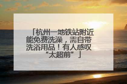 杭州一地铁站附近能免费洗澡，需自带洗浴用品！有人感叹“太超前”