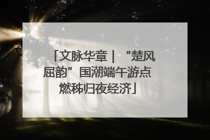 文脉华章｜“楚风屈韵”国潮端午游点燃秭归夜经济