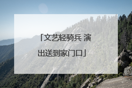 文艺轻骑兵 演出送到家门口