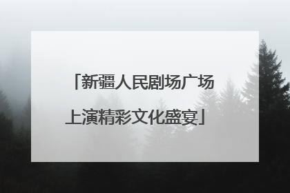 新疆人民剧场广场上演精彩文化盛宴