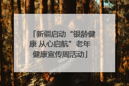 新疆启动“银龄健康 从心启航”老年健康宣传周活动