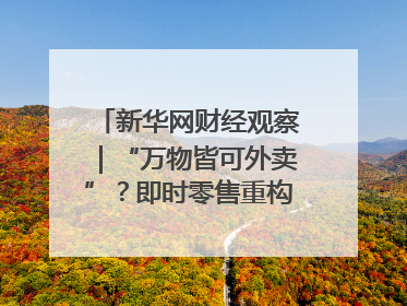 新华网财经观察｜“万物皆可外卖”？即时零售重构消费市场