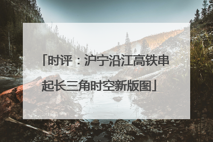 时评：沪宁沿江高铁串起长三角时空新版图