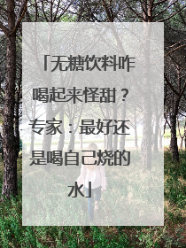 无糖饮料咋喝起来怪甜？专家：最好还是喝自己烧的水