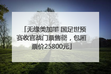 无缘美加墨 国足世预赛收官战门票售罄，包厢票价25800元