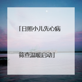 日照小儿先心病筛查温暖启动