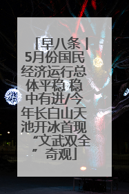 早八条丨5月份国民经济运行总体平稳 稳中有进/今年长白山天池开冰首现“文武双全”奇观