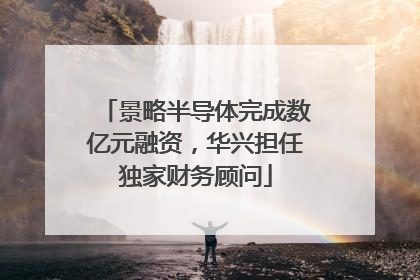 景略半导体完成数亿元融资，华兴担任独家财务顾问