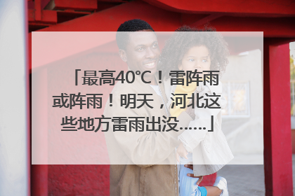 最高40℃！雷阵雨或阵雨！明天，河北这些地方雷雨出没……