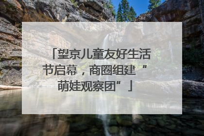 望京儿童友好生活节启幕，商圈组建“萌娃观察团”