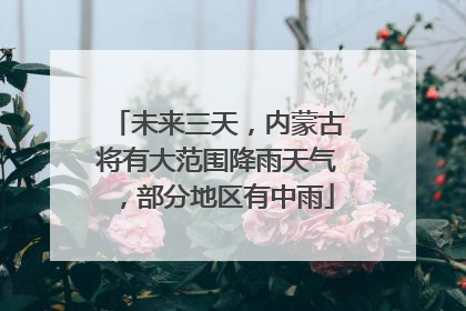 未来三天，内蒙古将有大范围降雨天气，部分地区有中雨