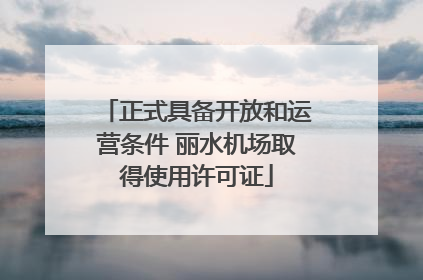 正式具备开放和运营条件 丽水机场取得使用许可证
