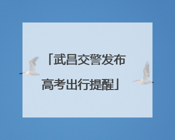 武昌交警发布高考出行提醒