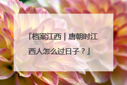 档案江西｜唐朝时江西人怎么过日子？