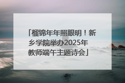 榴锦年年照眼明！新乡学院举办2025年教师端午主题诗会