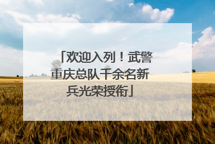 欢迎入列！武警重庆总队千余名新兵光荣授衔