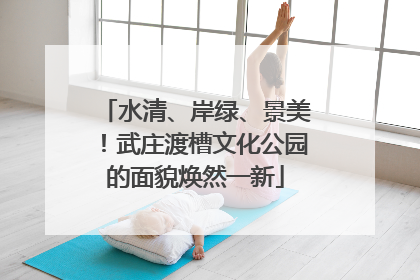水清、岸绿、景美！武庄渡槽文化公园的面貌焕然一新