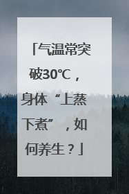 气温常突破30℃，身体“上蒸下煮”，如何养生？