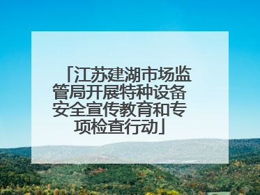 江苏建湖市场监管局开展特种设备安全宣传教育和专项检查行动