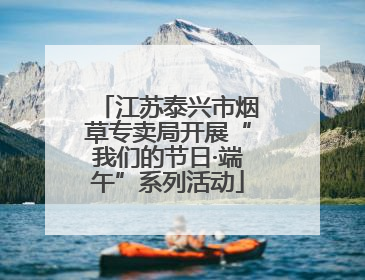 江苏泰兴市烟草专卖局开展“我们的节日·端午”系列活动