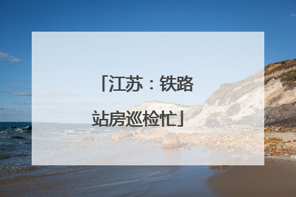 江苏：铁路站房巡检忙