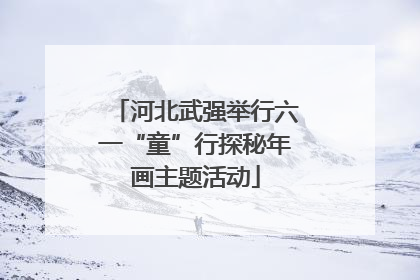 河北武强举行六一“童”行探秘年画主题活动