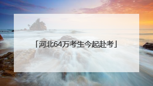 河北64万考生今起赴考