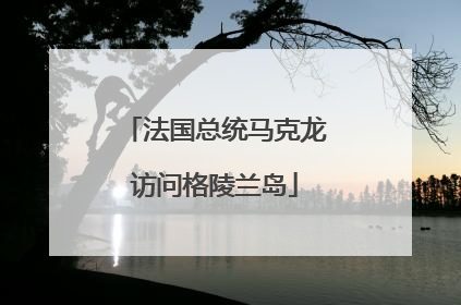 法国总统马克龙访问格陵兰岛
