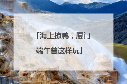 海上掠鸭，厦门端午曾这样玩