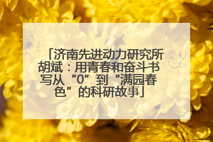 济南先进动力研究所胡斌：用青春和奋斗书写从“0”到“满园春色”的科研故事